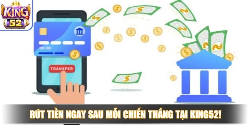 Rút tiền ngay sau mỗi chiến thắng tại King52!